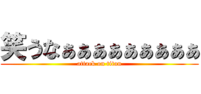 笑うなぁぁぁぁぁぁぁぁぁ (attack on titan)