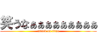 笑うなぁぁぁぁぁぁぁぁぁ (attack on titan)