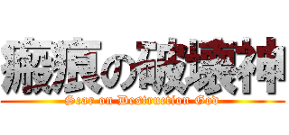 瘢痕の破壊神 (Scar on Destruction God)