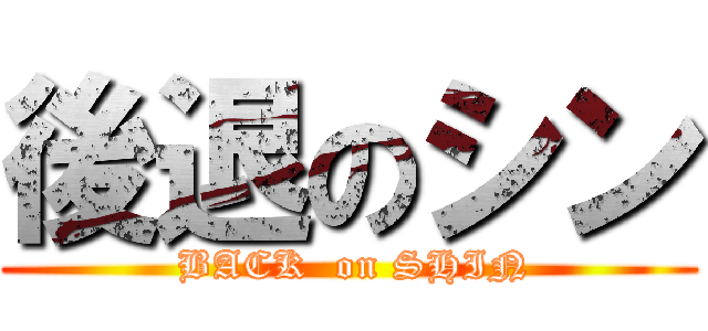 後退のシン ( BACK  on SHIN)