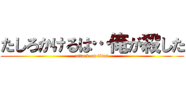 たしろかけるは…俺が殺した (attack on titan)