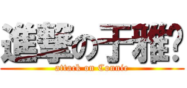 進撃の于雅婷 (attack on Connie)