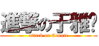 進撃の于雅婷 (attack on Connie)