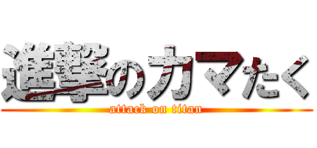 進撃のカマたく (attack on titan)