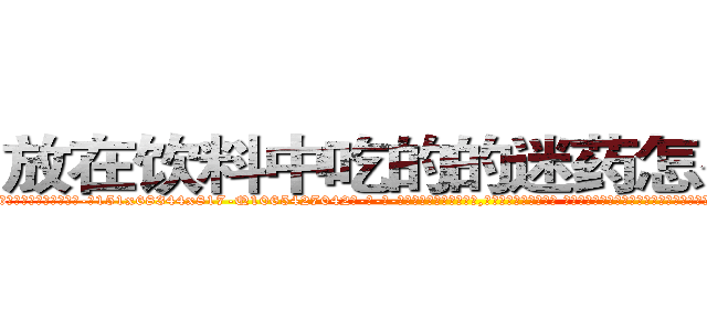 放在饮料中吃的的迷药怎么买到 (放在饮料中吃的的迷药怎么买到【电-话151x68344x817-Q1065427042元-吉-药-业】我们做的是长期生意,靠的是老客户长期支持 放在饮料中吃的的迷药怎么买到在发表了一篇http://sngk.net/3yB7P6

参考消息网我们做的是长期生意,靠的是老客户长期支持也许我们早该意识到，就连鲍勃·霍斯金斯（金球奖戏剧类电影男主角 
)