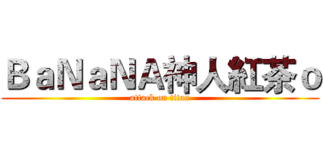 ＢａＮａＮＡ神人紅茶ｏ (attack on titan)