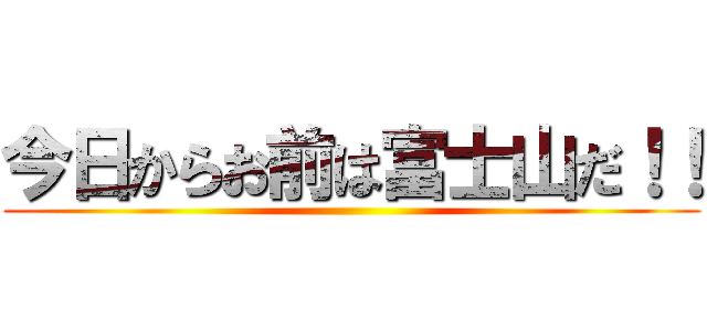 今日からお前は富士山だ！！ ()