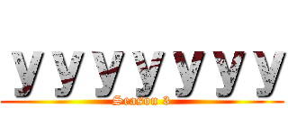 ｙｙｙｙｙｙｙ (Season 3)