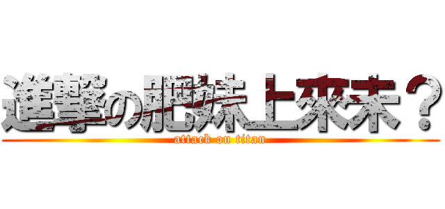 進撃の肥妹上來未？ (attack on titan)