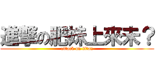 進撃の肥妹上來未？ (attack on titan)