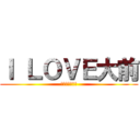 Ｉ ＬＯＶＥ大前 (いっけんガンバ)