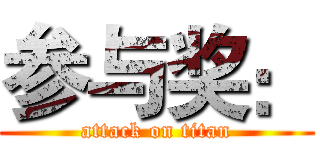 参与奖： (attack on titan)