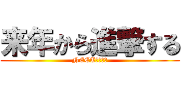 来年から進撃する (NEET！！！！)