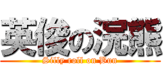 英俊の浣熊 (Silly roll on Bun)