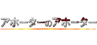 アホーターのアホーター (attack on titan)