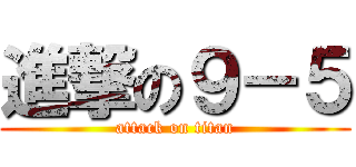 進撃の９－５ (attack on titan)