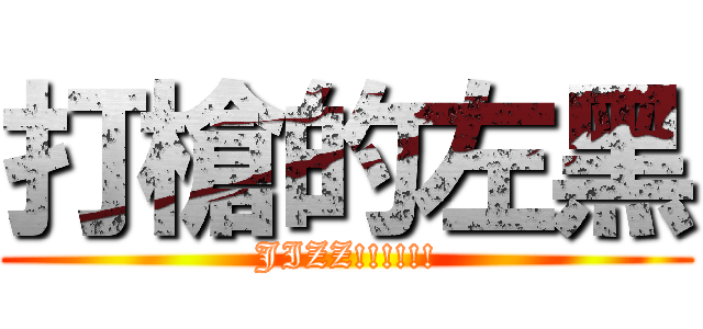 打槍的左黑 (JIZZ!!!!!!)