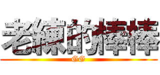 老練的棒棒 (GG)