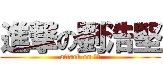 進撃の劉浩堅 (attack on 浩堅)