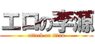 エロの李源 (attack on titan)