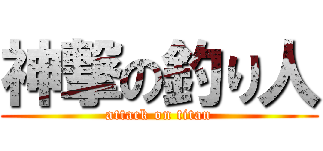 神撃の釣り人 (attack on titan)