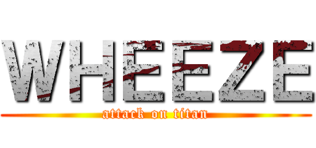 ＷＨＥＥＺＥ (attack on titan)