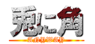 兎に角 (ANYWAY)