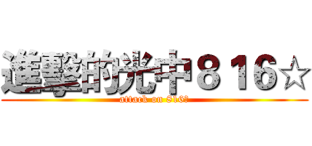 進擊的光中８１６☆ (attack on 816☆)