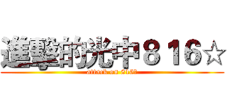 進擊的光中８１６☆ (attack on 816☆)