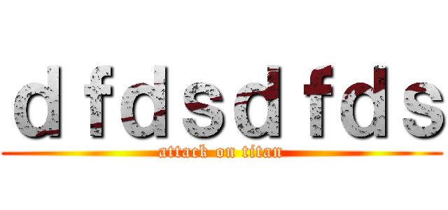 ｄｆｄｓｄｆｄｓ (attack on titan)