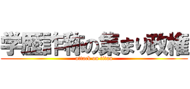 学歴詐称の集まり政権 (attack on titan)