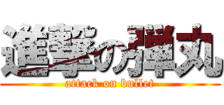 進撃の弾丸 (attack on bullet)