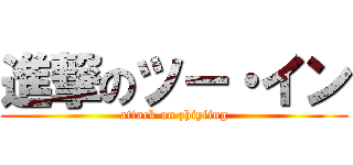 進撃のツー・イン (attack on zhiyiing)