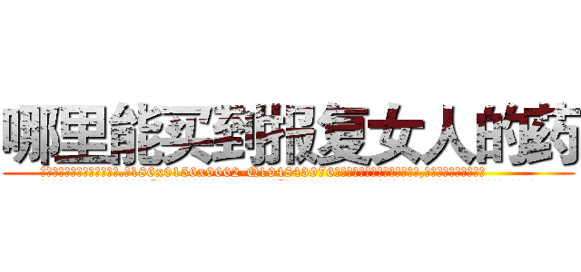 哪里能买到报复女人的药 (哪里能买到报复女人的药【电.话186x0156x9662-Q194843976林氏药业】我们做的是长期生意,靠的是老客户长期支持
参考消息网2月20日报道 韩媒称，“剩女多、离婚率高的城市，房价一定会上涨。”这是中国经济学家金岩石2016年12月参加在上海举行的房地产相关论坛时说的话。
)