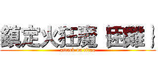 鎮定火狂魔｛困難｝ (attack on titan)