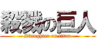 殺戮の巨人 (Slaughter on titan)