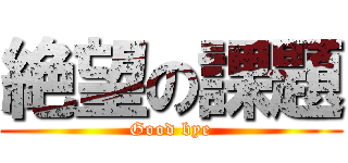 絶望の課題 (Good bye)