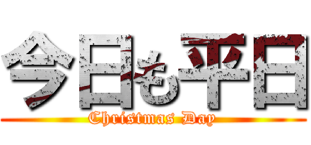 今日も平日 (Christmas Day)