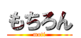 もちろん (moti)