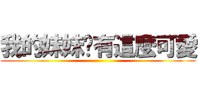 我的妹妹哪有這麼可愛 ()