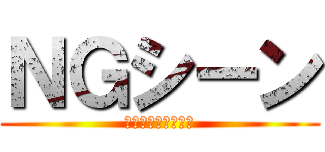 ＮＧシーン (何回も失敗したよお)