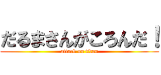 だるまさんがころんだ！ (attack on titan)