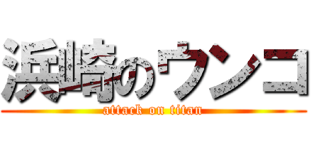 浜崎のウンコ (attack on titan)