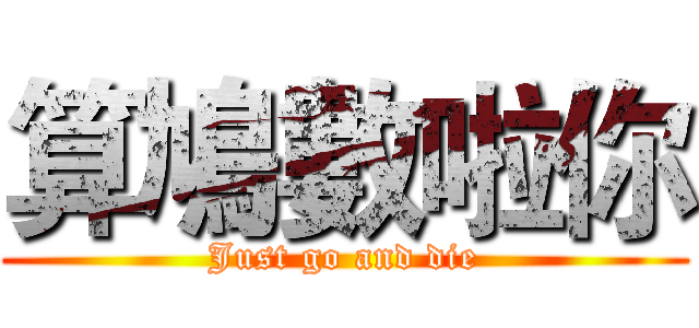 算鳩數啦你 (Just go and die)