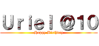 Ｕｒｉｅｌ ＠１０ (Happy Birthday)