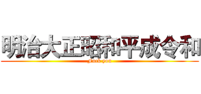 明治大正昭和平成令和 (Fuck you)