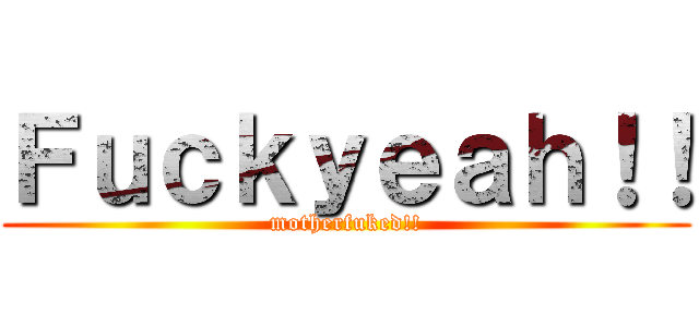 Ｆｕｃｋｙｅａｈ！！ (motherfuked!!)