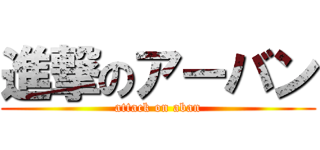 進撃のアーバン (attack on aban)