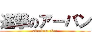 進撃のアーバン (attack on aban)