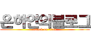 은하안의블로그 (attack on titan)